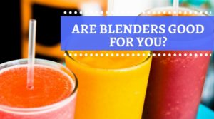 Are Blenders Good For You