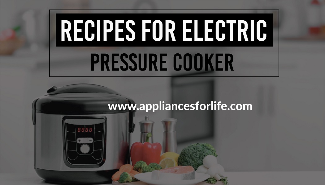 Recipes For Electric Pressure Cooker Appliances For Life