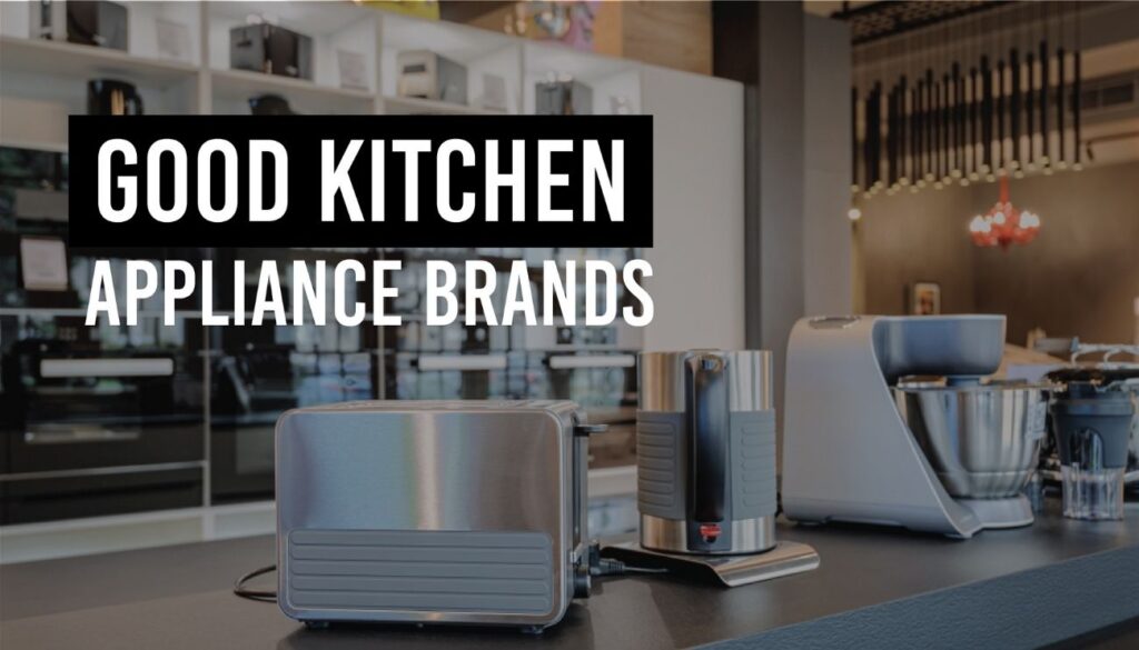Good Kitchen Appliance Brands For You Appliances For Life