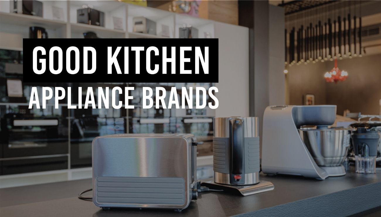 Good Kitchen Appliance Brands For You Appliances For Life