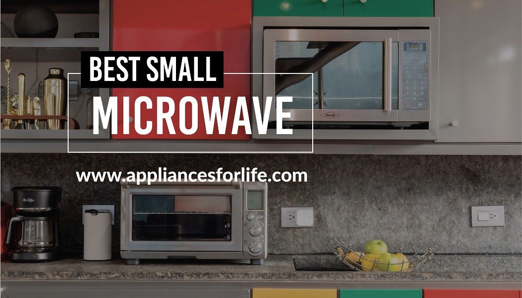 Best Small Microwave Appliances For Life
