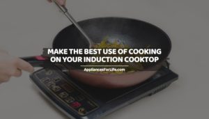 MAKE THE BEST USE OF COOKING ON YOUR INDUCTION COOKTOP