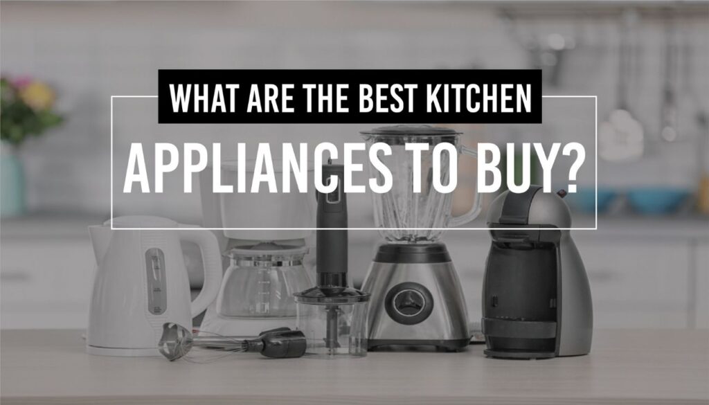 What are the best kitchen appliances to buy