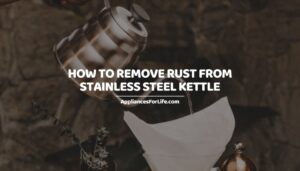 HOW TO REMOVE RUST FROM STAINLESS STEEL KETTLE