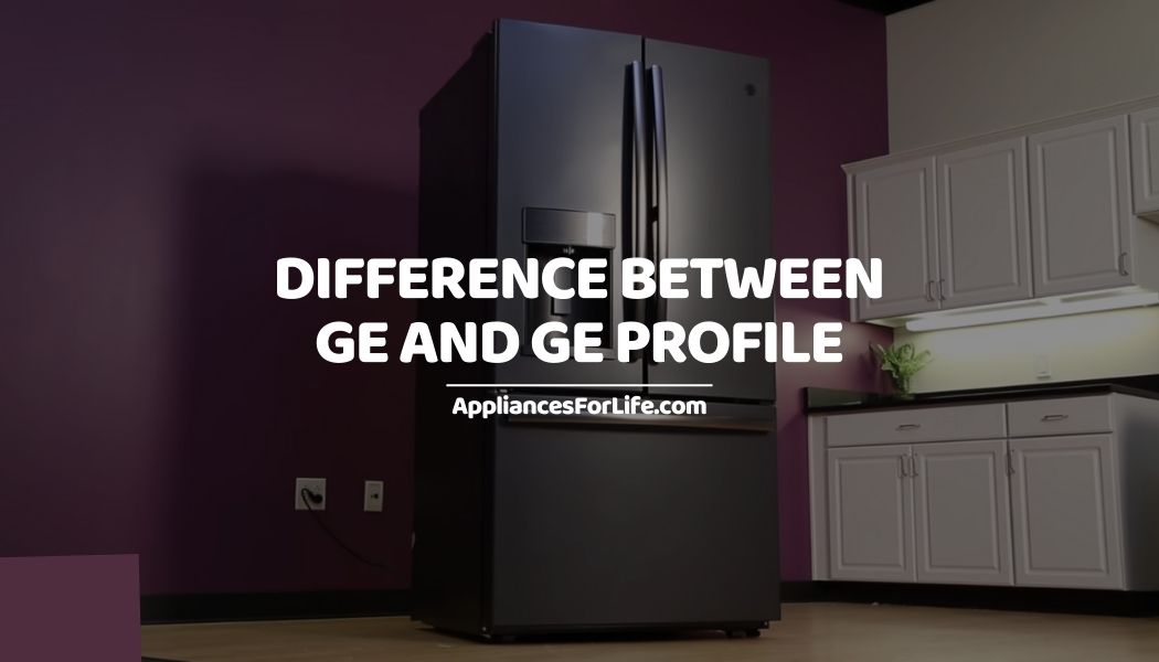 Difference between GE and GE profile Appliances For Life