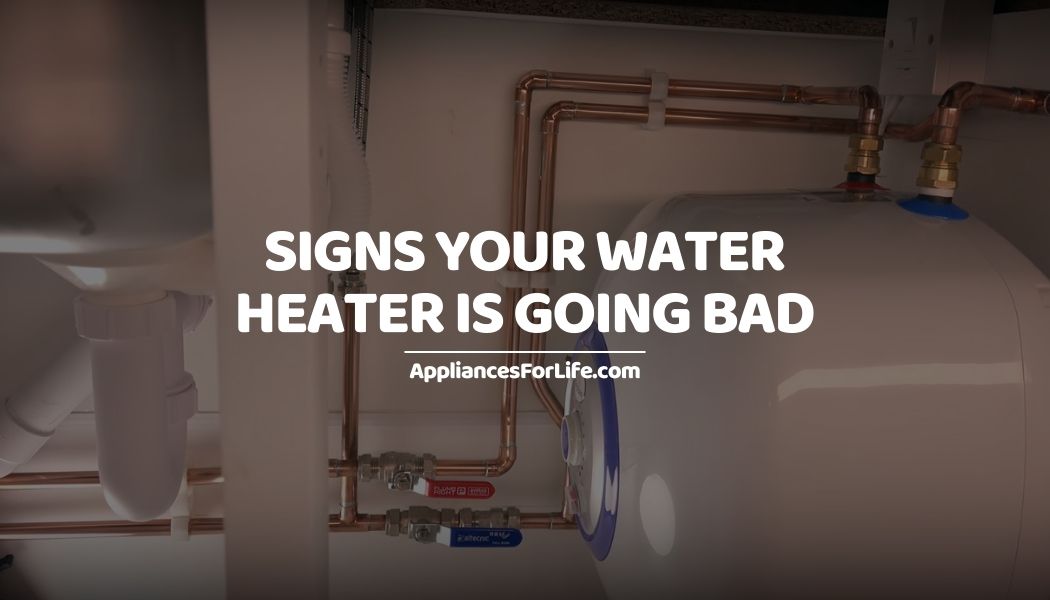 8 Signs Your Water Heater Is Going Bad Appliances For Life