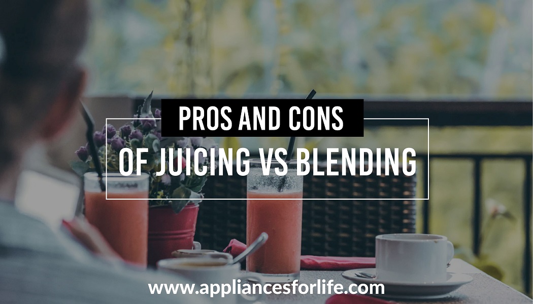Pros and Cons of Juicing vs Blending Appliances For Life