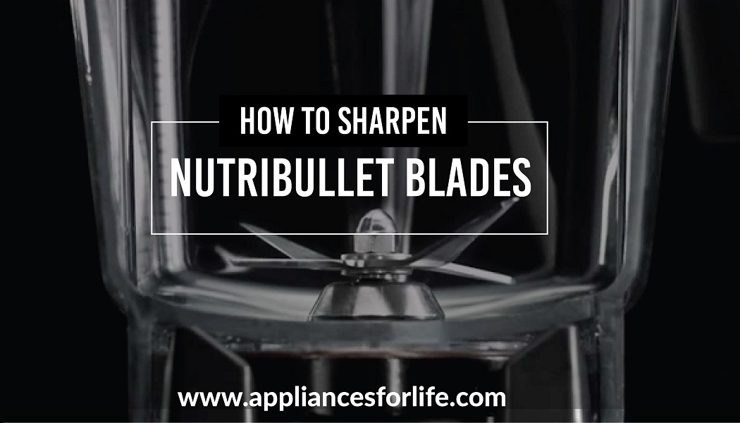 How to Sharpen Nutribullet Blades Appliances For Life