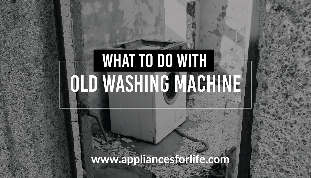 What to do with old washing machine Appliances For Life