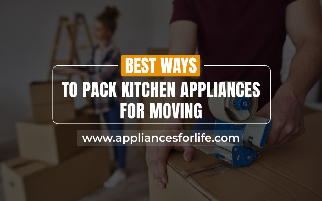 best ways to pack kitchen appliances when moving