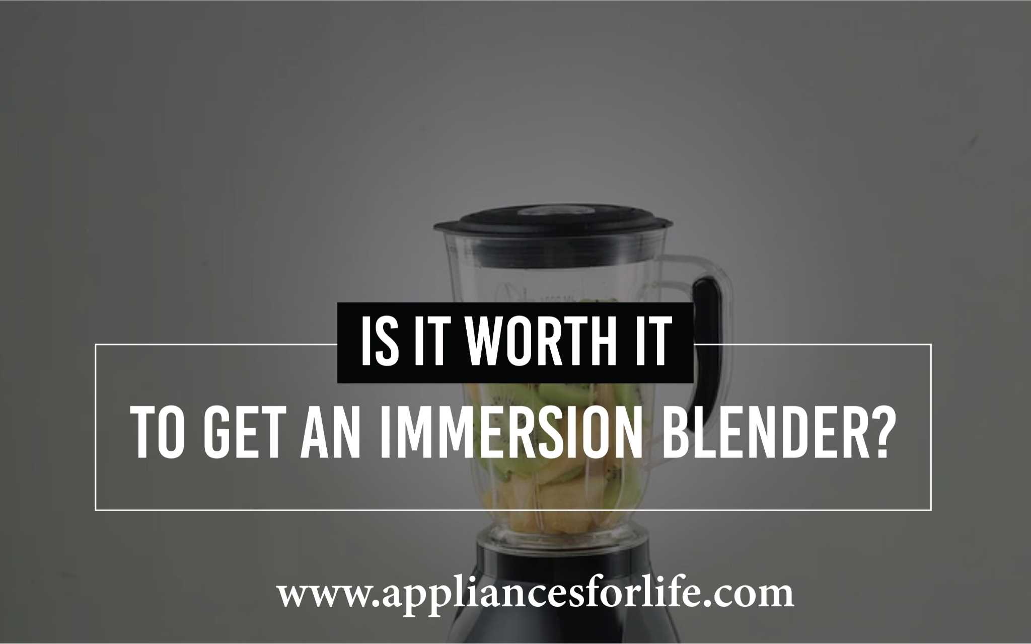 Is It Worth It To Get An Immersion Blender? Appliances For Life