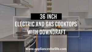 36-inch Electric and Gas Cooktops With Downdrafts