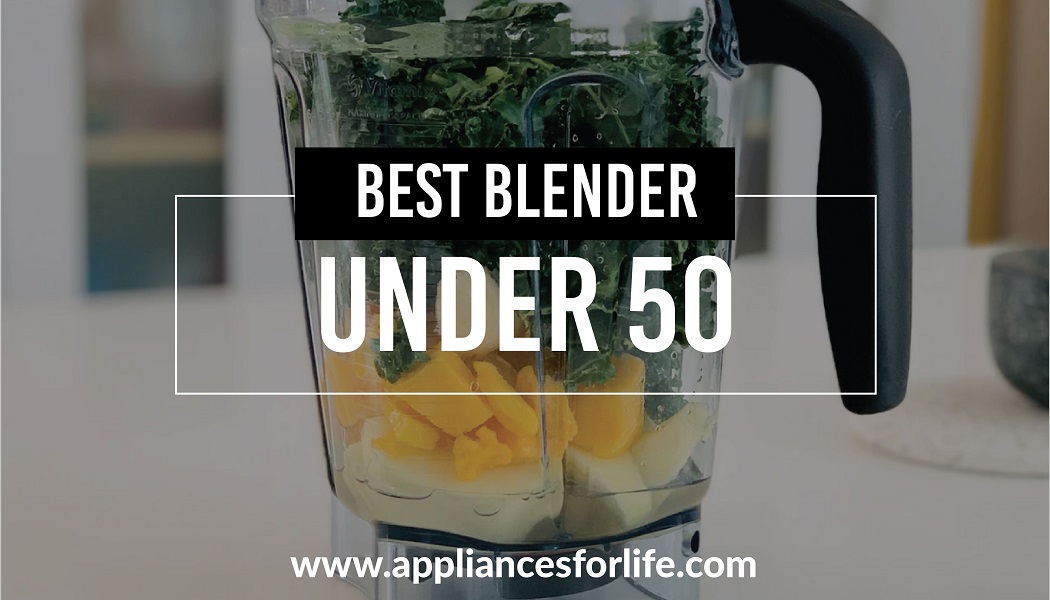 Best Blenders Under 50 Appliances for Life