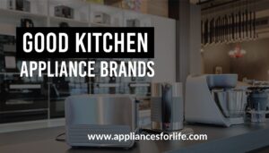 Good Kitchen Appliance Brands For You