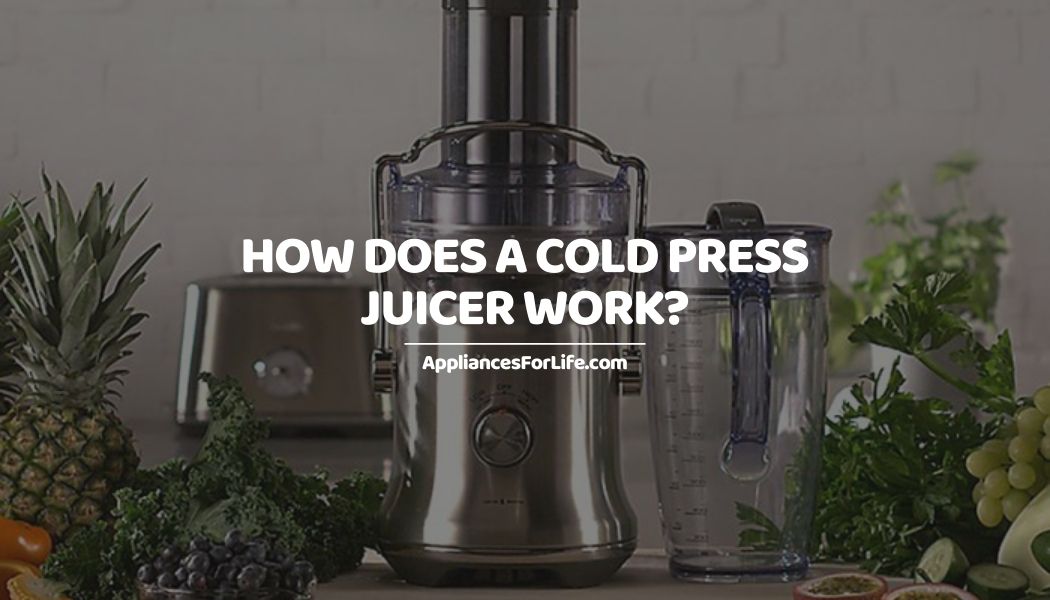 How Does a Cold Press Juicer Work? Appliances For Life