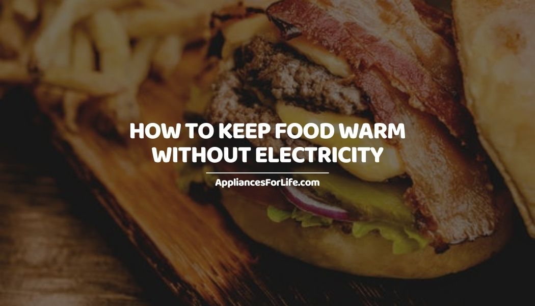 How to Keep Food Warm Without Electricity? Appliances For Life