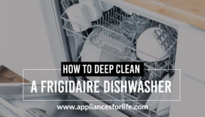 How to Deep Clean a Frigidaire Dishwasher