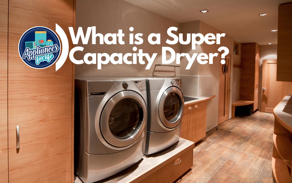 What is a Super Capacity Dryer Appliances For Life