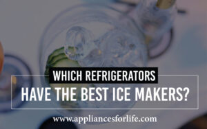 Which Refrigerators Have The Best Ice Makers